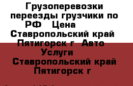 Грузоперевозки,переезды,грузчики по РФ › Цена ­ 350 - Ставропольский край, Пятигорск г. Авто » Услуги   . Ставропольский край,Пятигорск г.